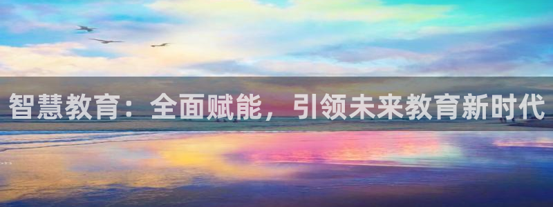 新航娱乐传媒怎么样啊：智慧教育：全面赋能，引领未来教育新时代
