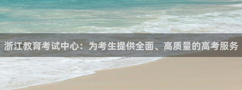 新航娱乐官网地址：浙江教育考试中心：为考生提供全面、高质量的