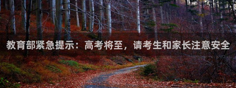 新航娱乐扣款：教育部紧急提示：高考将至，请考生和家长注意安全