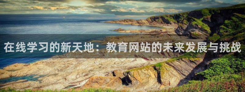 新航娱乐怎么样知乎：在线学习的新天地：教育网站的未来发展与挑