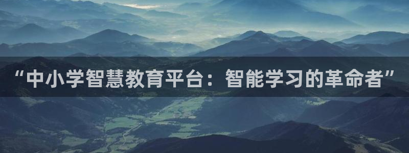 新航娱乐怎么注册账号：“中小学智慧教育平台：智能学习的革命者