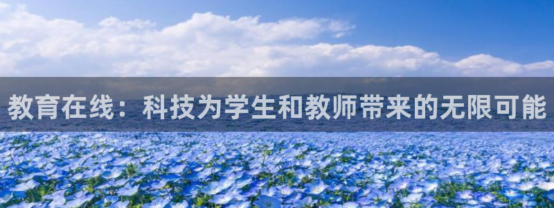 新航娱乐登录大厅：教育在线：科技为学生和教师带来的无限可能