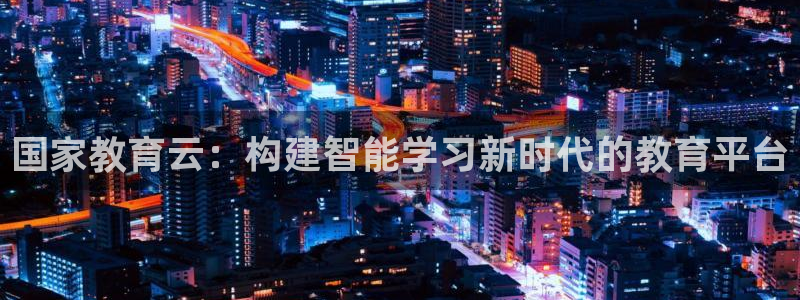 新航娱乐公司简介图片：国家教育云：构建智能学习新时代的教育平