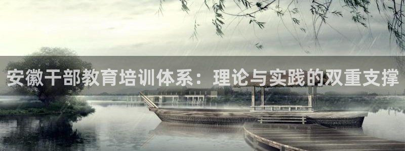 新航娱乐公司地址查询：安徽干部教育培训体系：理论与实践的双重