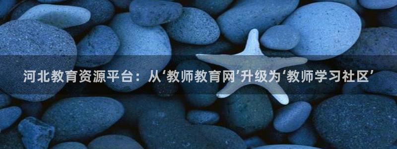 新航娱乐主管：河北教育资源平台：从‘教师教育网’升级为‘教师