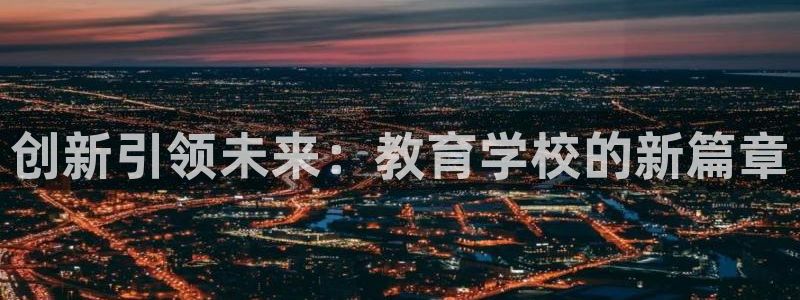 新航娱乐直开怎么下载：创新引领未来：教育学校的新篇章