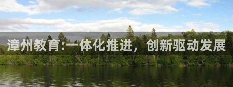 新航娱乐下载安装：漳州教育:一体化推进，创新驱动发展