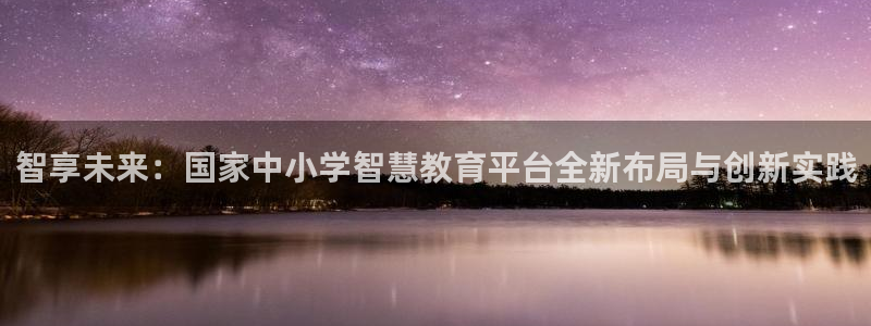 新航娱乐最高返点多少：智享未来：国家中小学智慧教育平台全新布