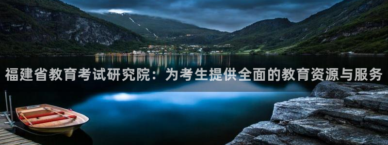 新航娱乐平台注册：福建省教育考试研究院：为考生提供全面的教育
