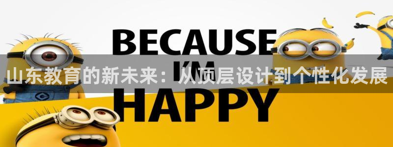 新航娱乐集团最新消息：山东教育的新未来：从顶层设计到个性化发