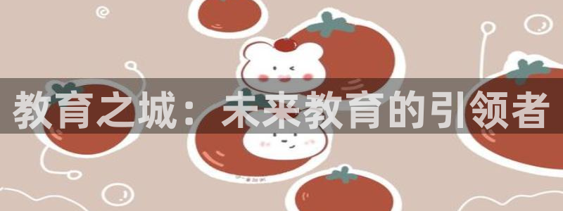 新航娱乐代理：教育之城：未来教育的引领者