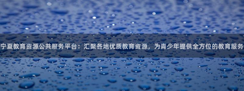 新航娱乐系统设置：宁夏教育资源公共服务平台：汇聚各地优质教育