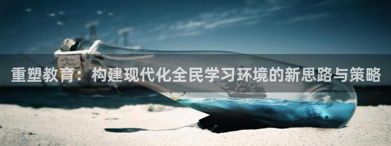 新航娱乐公司招聘电话：重塑教育：构建现代化全民学习环境的新思