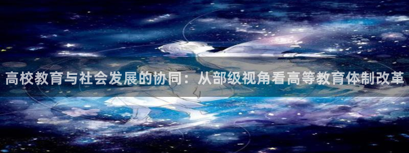 新航国际娱乐：高校教育与社会发展的协同：从部级视角看高等教育