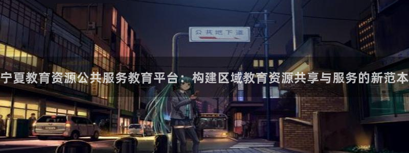 新航娱乐官网登录入口：宁夏教育资源公共服务教育平台：构建区域