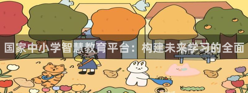 中国新航娱乐官网入口：国家中小学智慧教育平台：构建未来学习的