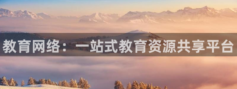 新航娱乐娱乐官方网站：教育网络：一站式教育资源共享平台