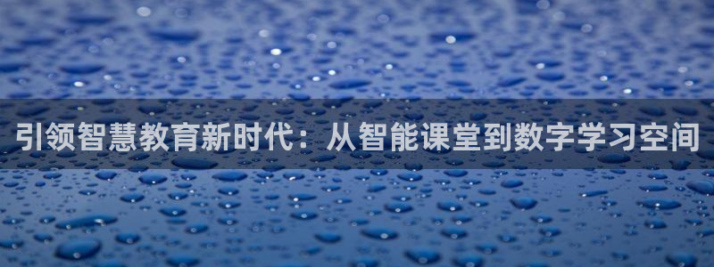 金城娱乐新航母：引领智慧教育新时代：从智能课堂到数字学习空间