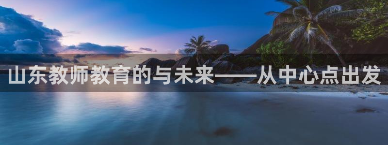 南京新航娱乐：山东教师教育的与未来——从中心点出发