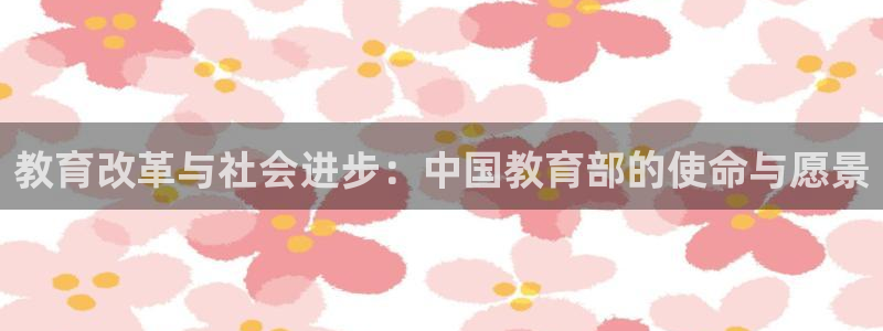 娱乐搞笑新航线：教育改革与社会进步：中国教育部的使命与愿景