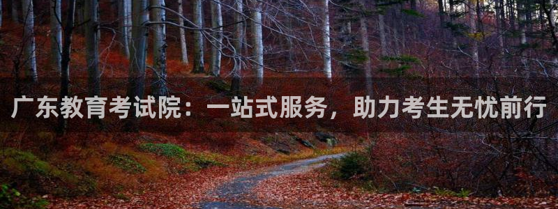 新航海娱乐会所电话是多少：广东教育考试院：一站式服务，助力考