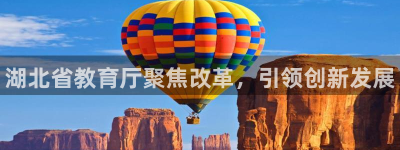 新航娱乐开户：湖北省教育厅聚焦改革，引领创新发展