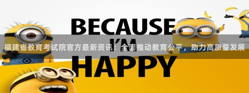 新航娱乐登陆：福建省教育考试院官方最新资讯：全面推动教育公平