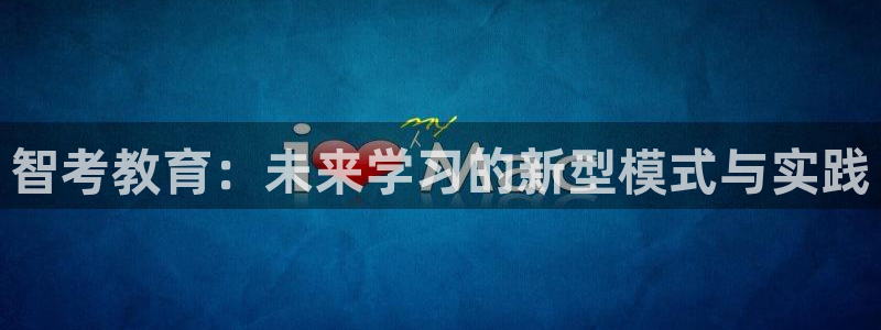 新航娱乐app下载地址：智考教育：未来学习的新型模式与实践