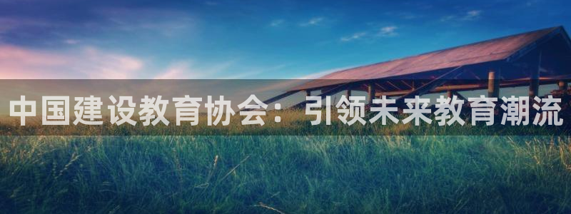 岛城娱乐新航向：中国建设教育协会：引领未来教育潮流