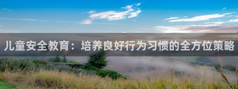 新航文化娱乐传媒怎么样：儿童安全教育：培养良好行为习惯的全方