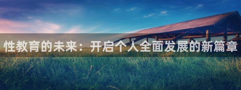 新航娱乐公司艺人招聘：性教育的未来：开启个人全面发展的新篇章