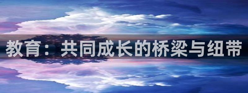 新航娱乐app下载地址：教育：共同成长的桥梁与纽带