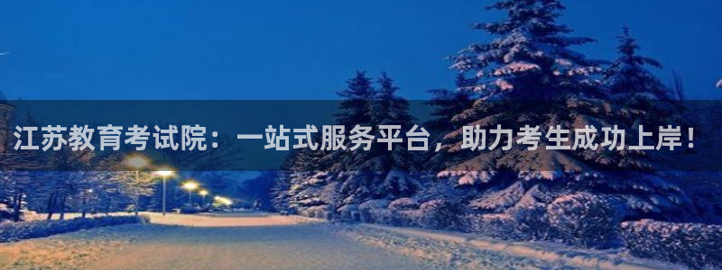 新航娱乐官网入口：江苏教育考试院：一站式服务平台，助力考生成
