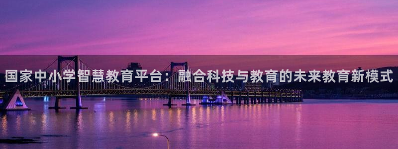 岛城娱乐新航向：国家中小学智慧教育平台：融合科技与教育的未来