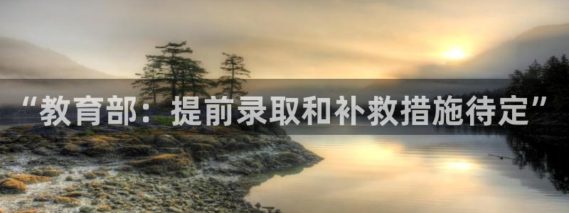 兰山新航线娱乐：“教育部：提前录取和补救措施待定”